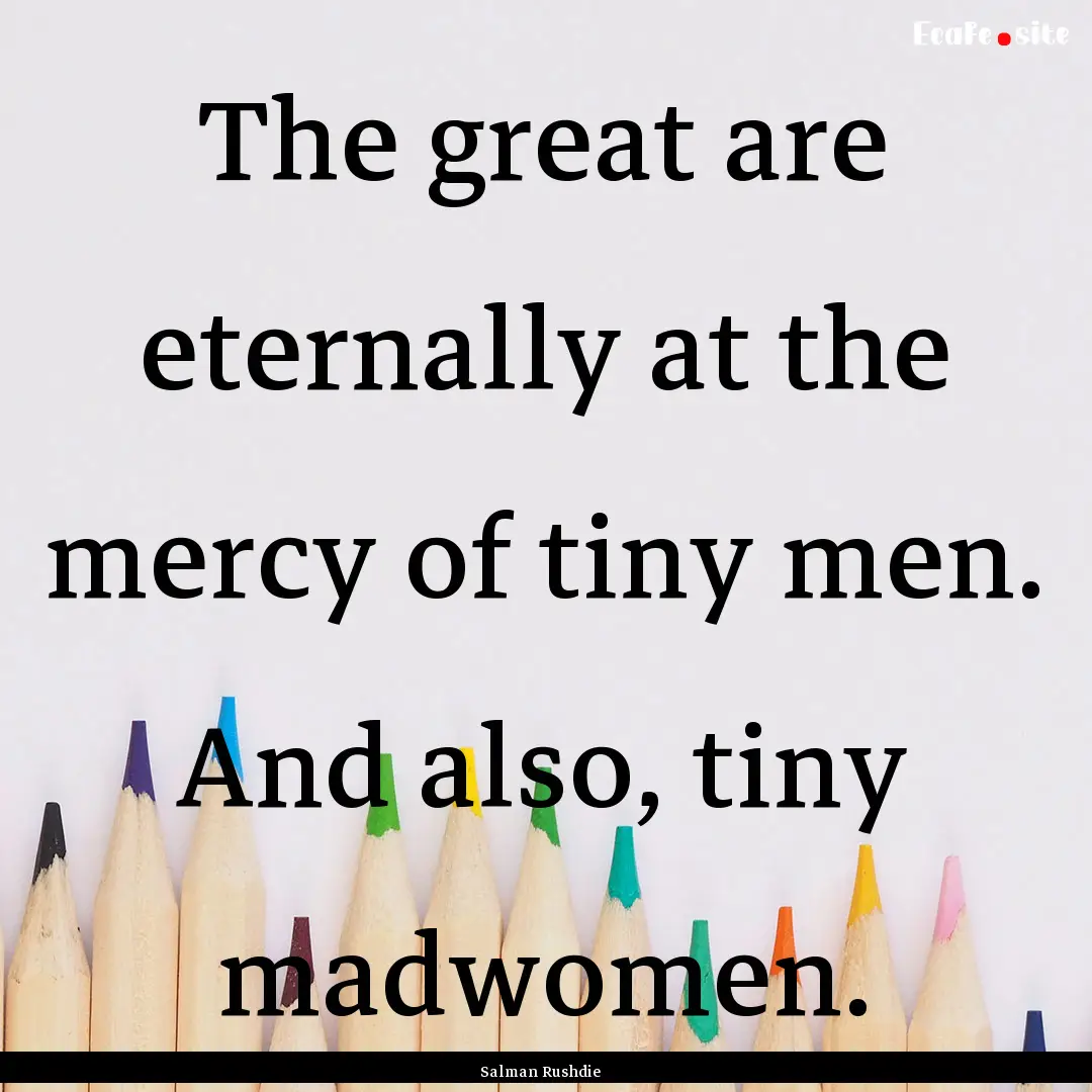 The great are eternally at the mercy of tiny.... : Quote by Salman Rushdie