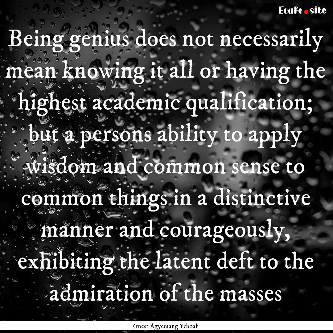 Being genius does not necessarily mean knowing.... : Quote by Ernest Agyemang Yeboah