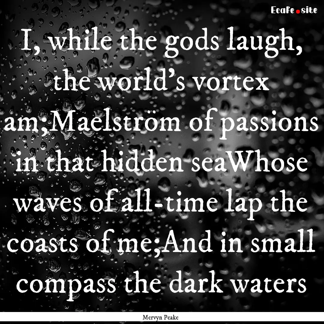 I, while the gods laugh, the world's vortex.... : Quote by Mervyn Peake