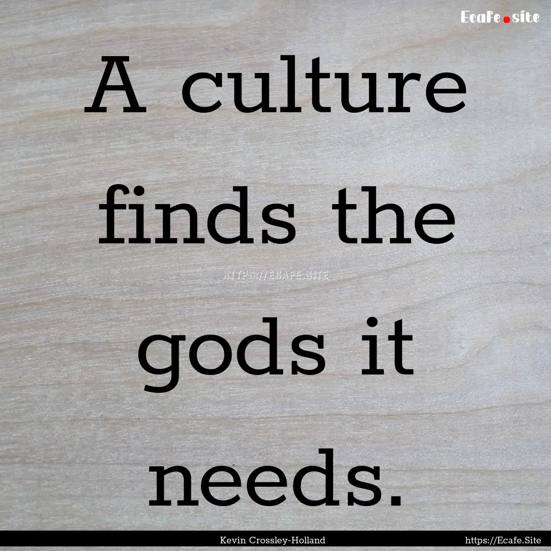 A culture finds the gods it needs. : Quote by Kevin Crossley-Holland