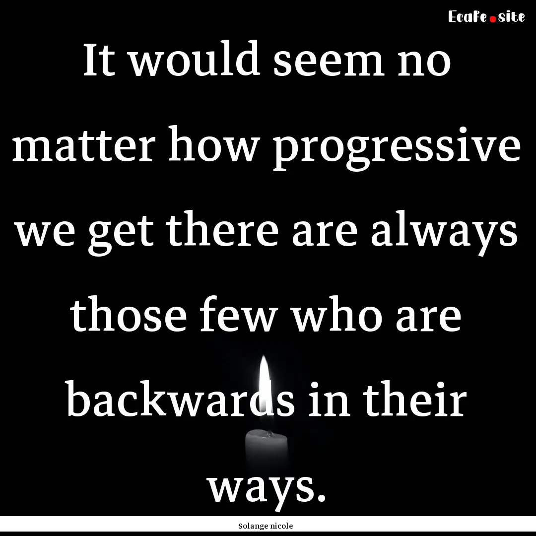 It would seem no matter how progressive we.... : Quote by Solange nicole