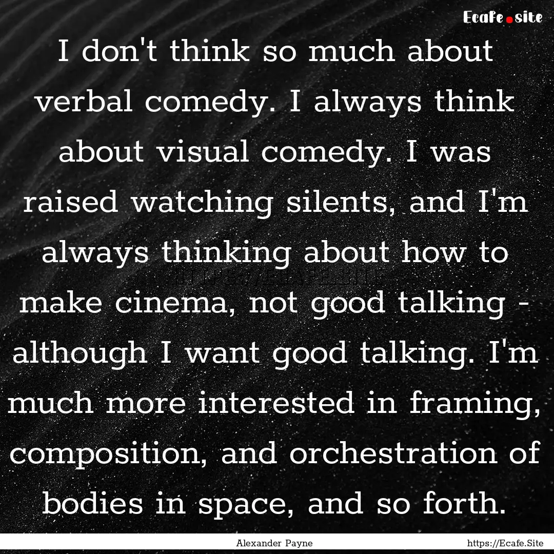 I don't think so much about verbal comedy..... : Quote by Alexander Payne