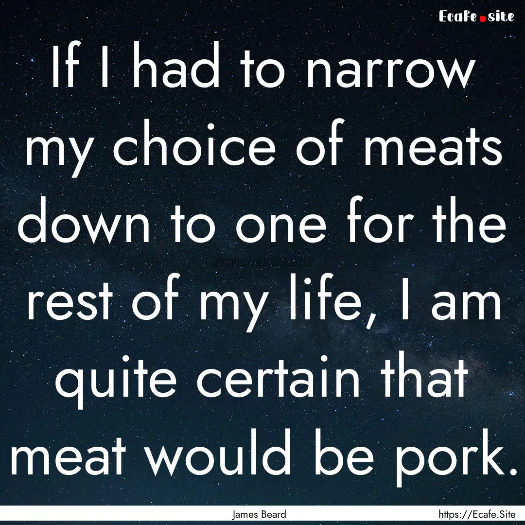 If I had to narrow my choice of meats down.... : Quote by James Beard