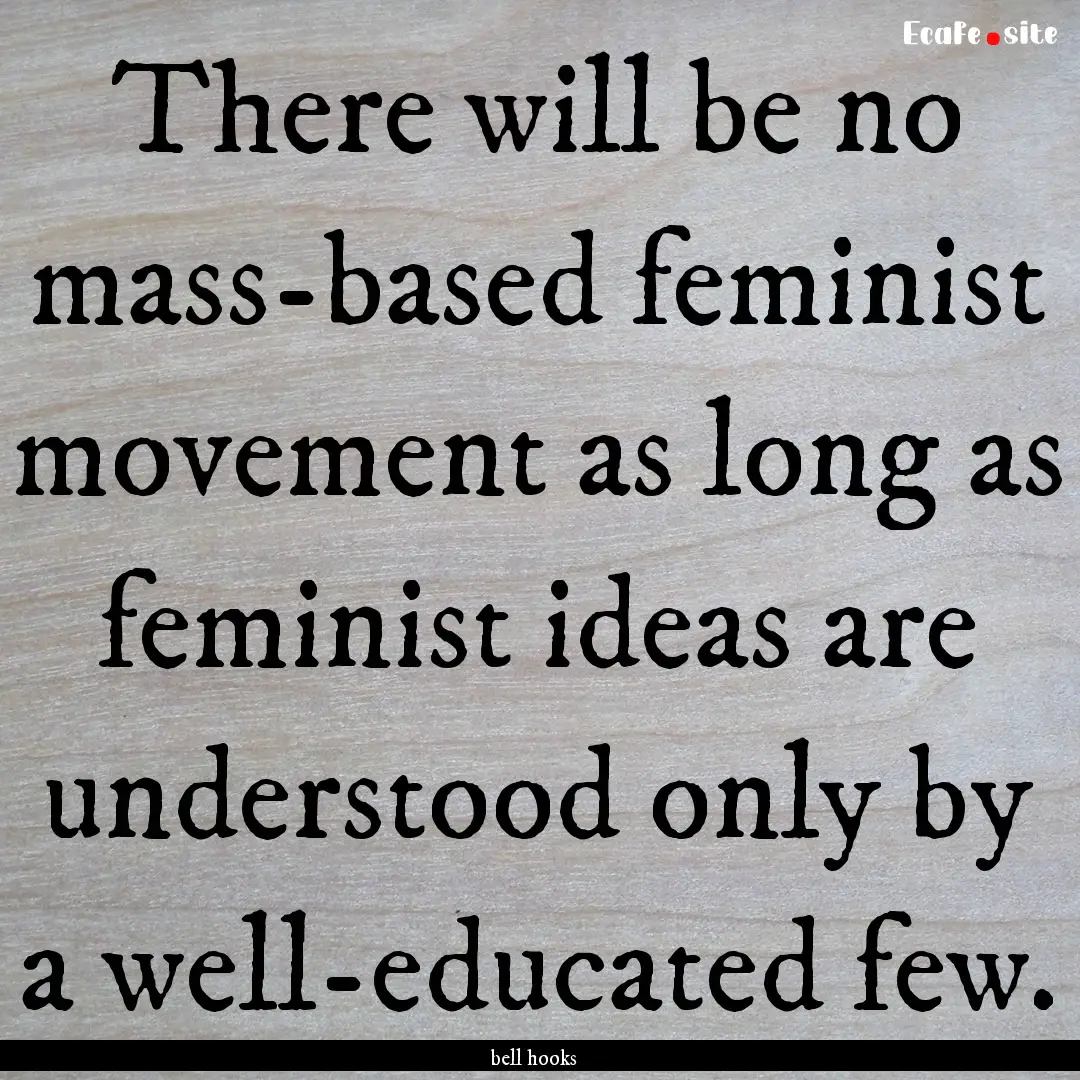 There will be no mass-based feminist movement.... : Quote by bell hooks