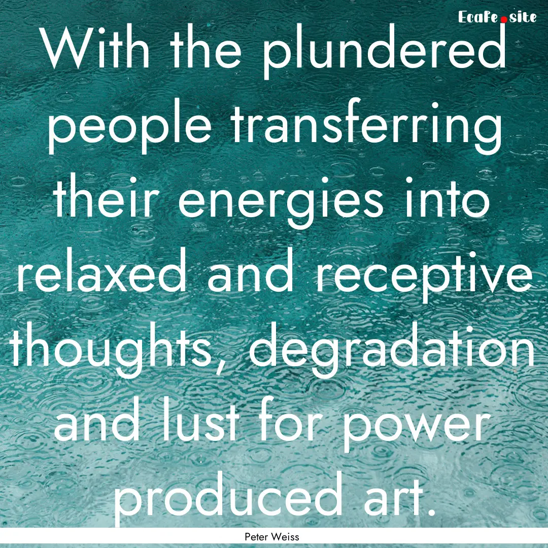 With the plundered people transferring their.... : Quote by Peter Weiss