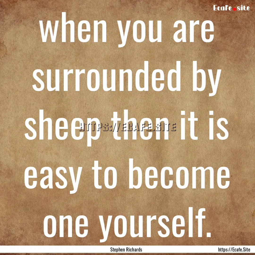 when you are surrounded by sheep then it.... : Quote by Stephen Richards