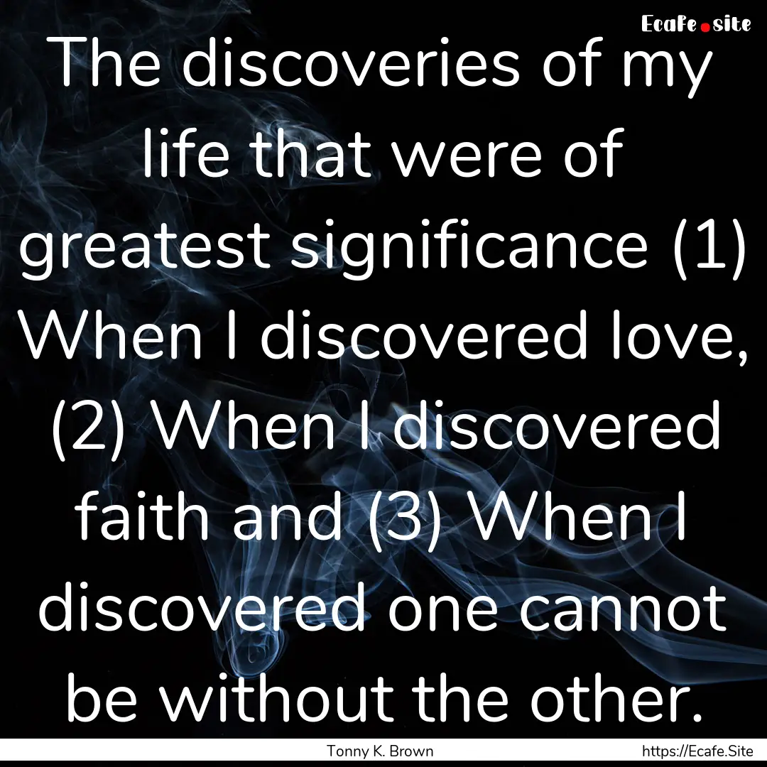 The discoveries of my life that were of greatest.... : Quote by Tonny K. Brown