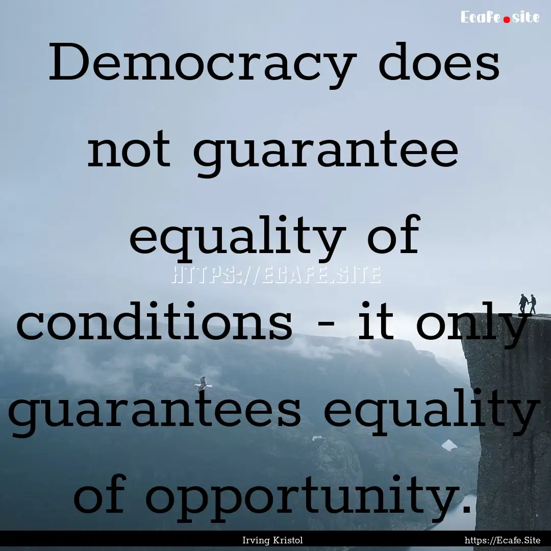 Democracy does not guarantee equality of.... : Quote by Irving Kristol