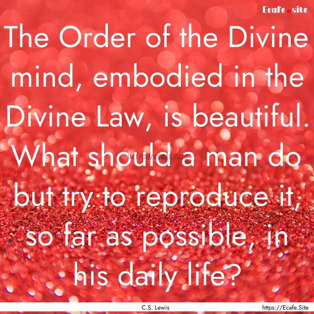 The Order of the Divine mind, embodied in.... : Quote by C.S. Lewis