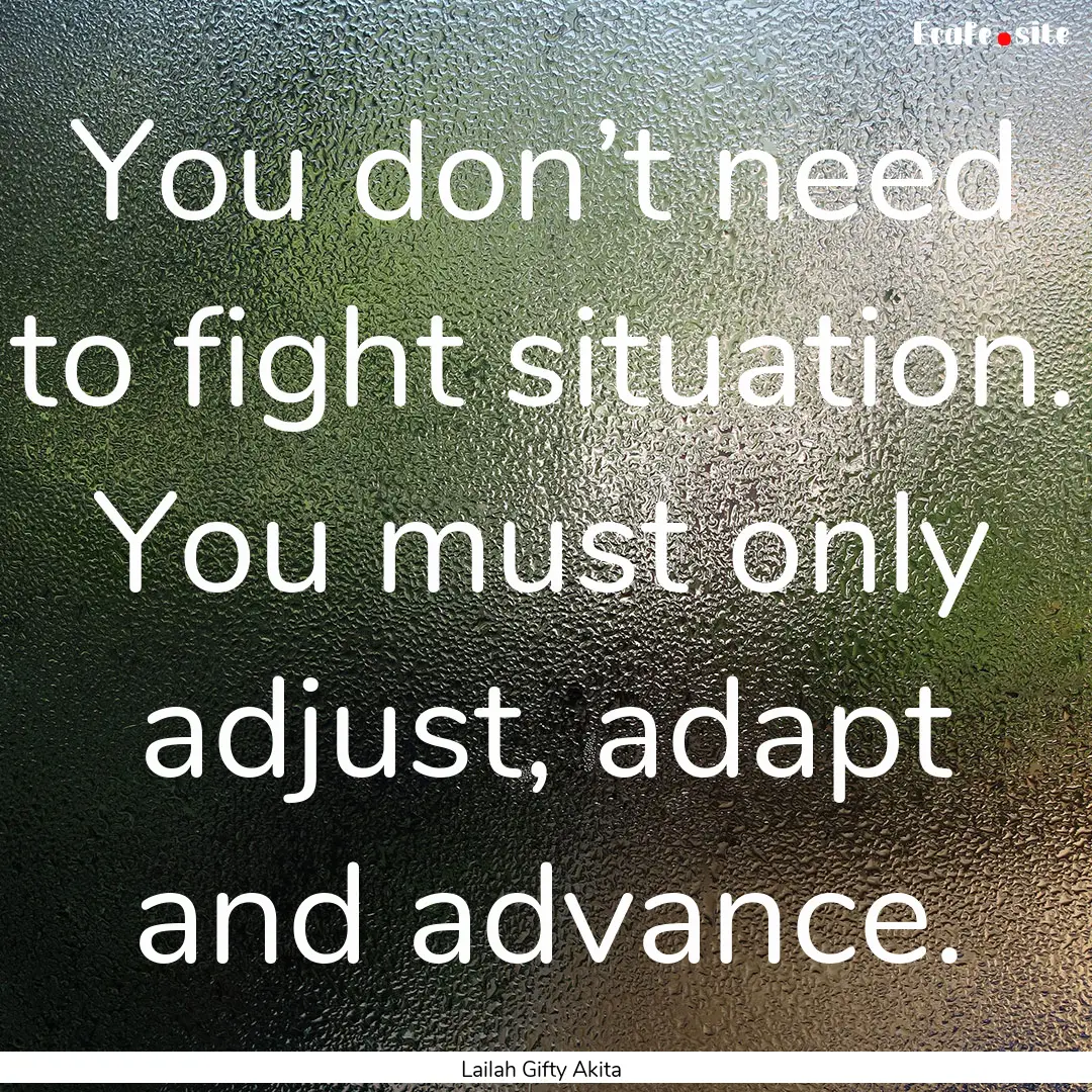 You don’t need to fight situation. You.... : Quote by Lailah Gifty Akita