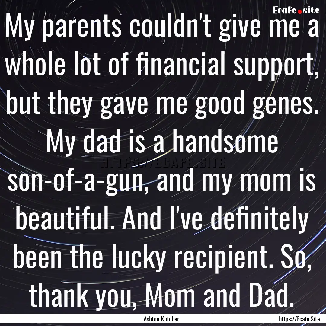 My parents couldn't give me a whole lot of.... : Quote by Ashton Kutcher