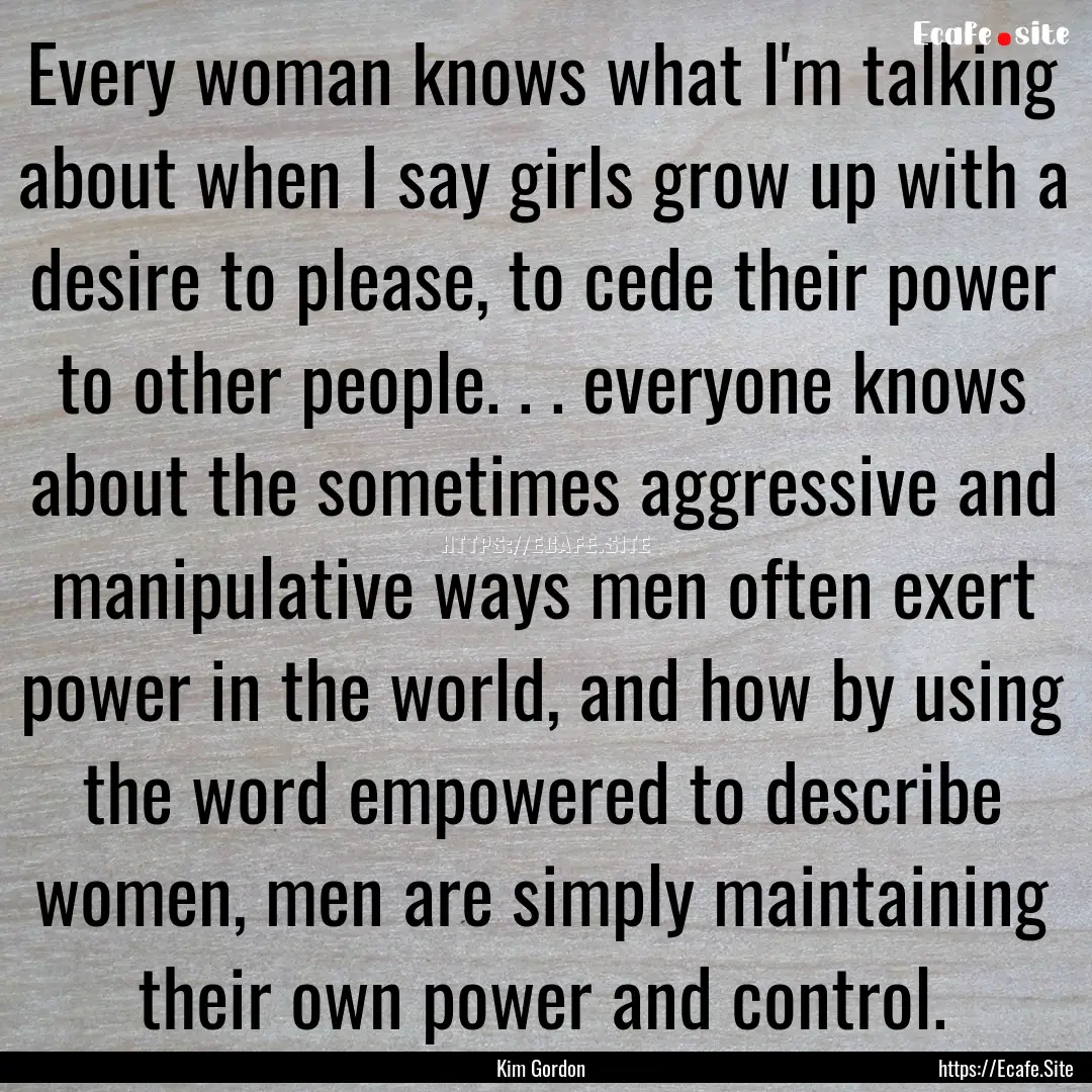 Every woman knows what I'm talking about.... : Quote by Kim Gordon