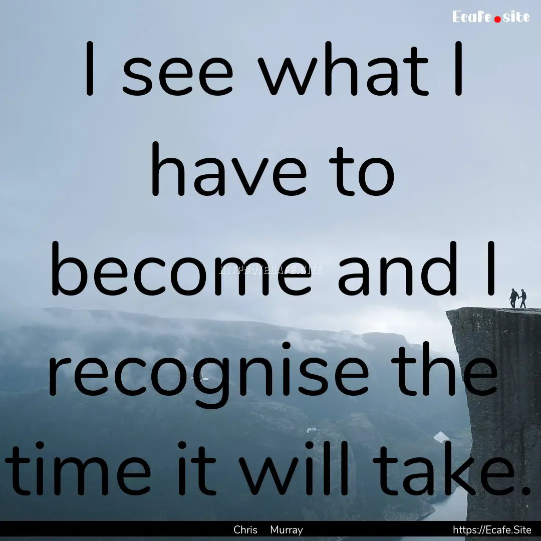 I see what I have to become and I recognise.... : Quote by Chris Murray