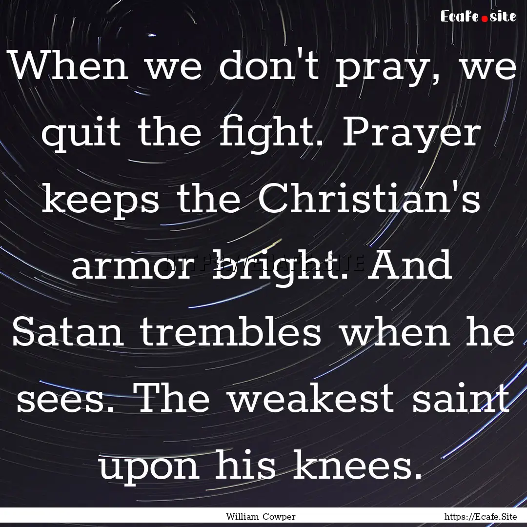 When we don't pray, we quit the fight. Prayer.... : Quote by William Cowper