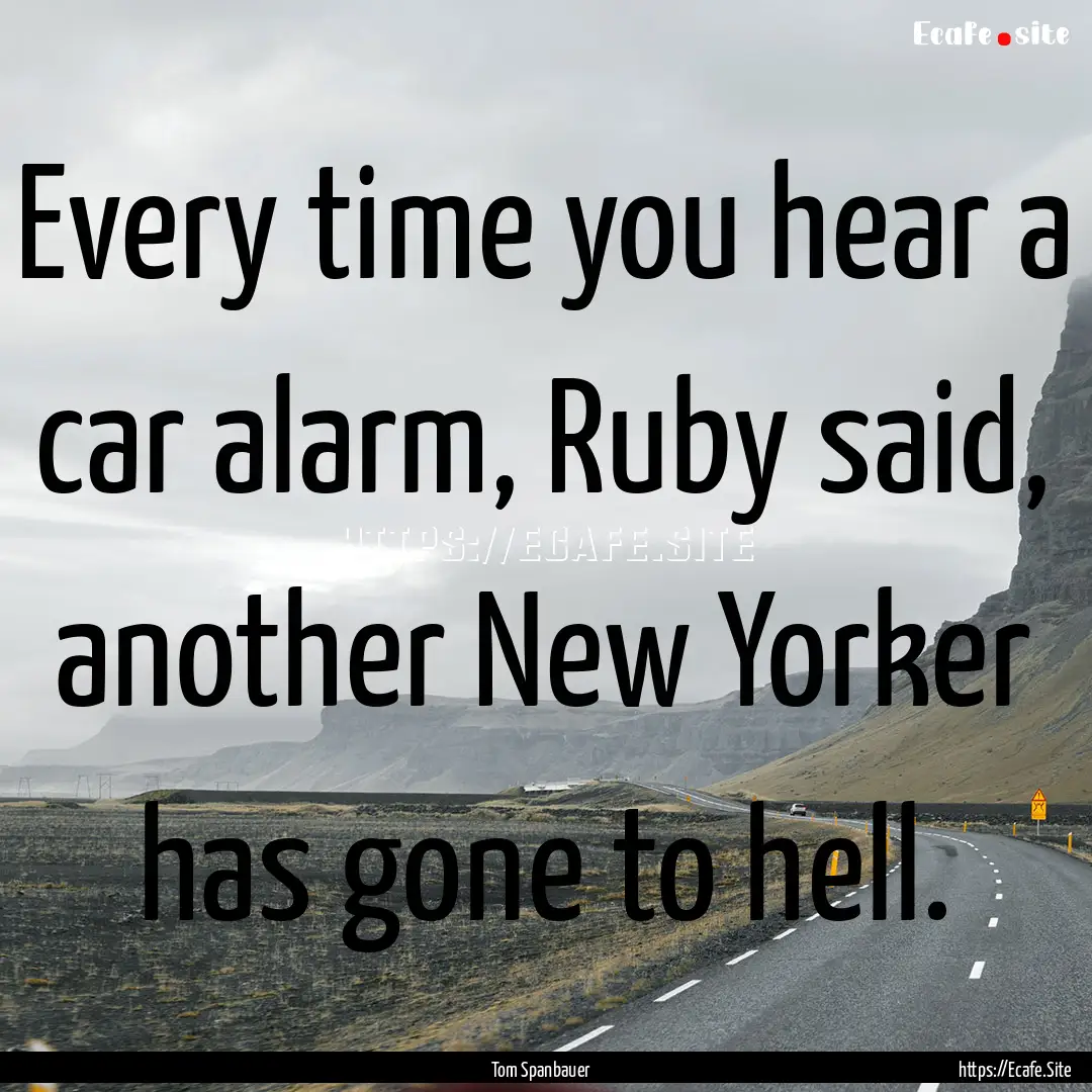 Every time you hear a car alarm, Ruby said,.... : Quote by Tom Spanbauer