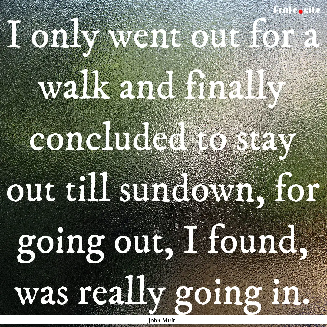 I only went out for a walk and finally concluded.... : Quote by John Muir