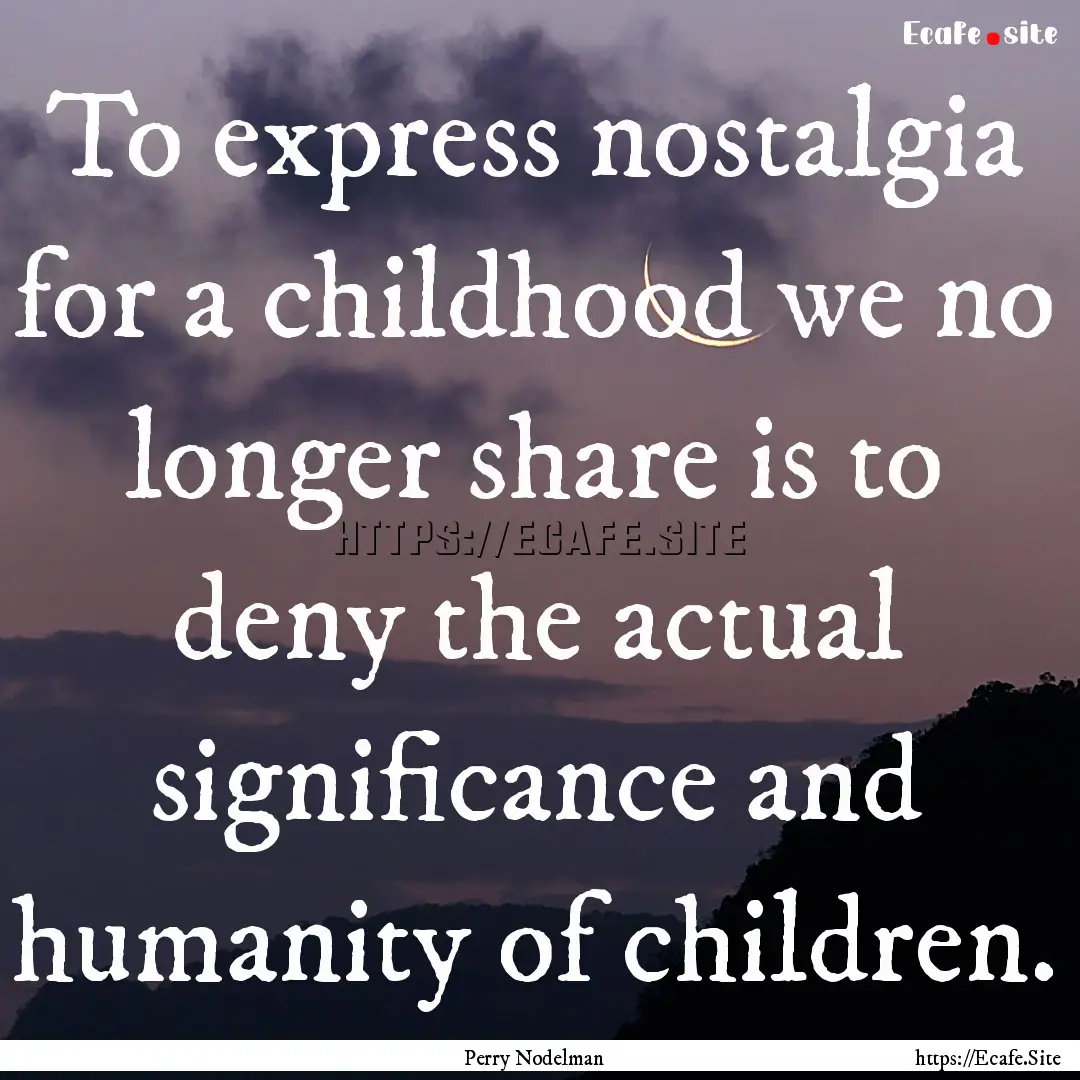 To express nostalgia for a childhood we no.... : Quote by Perry Nodelman