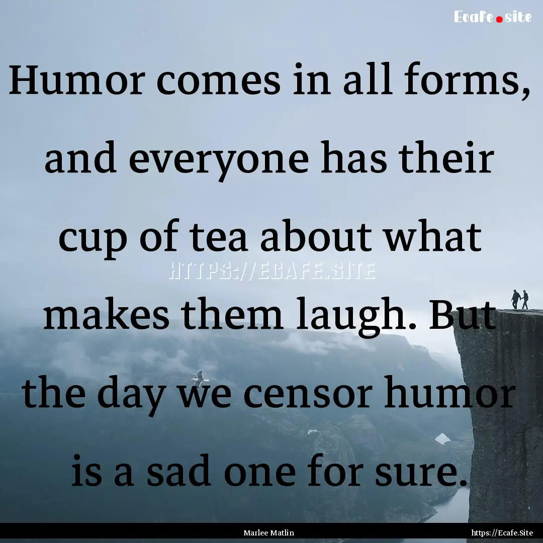 Humor comes in all forms, and everyone has.... : Quote by Marlee Matlin