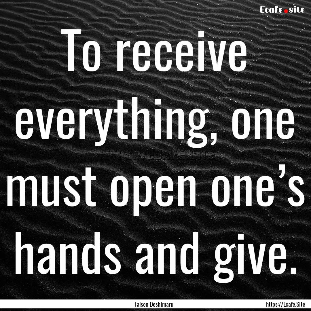 To receive everything, one must open one’s.... : Quote by Taisen Deshimaru