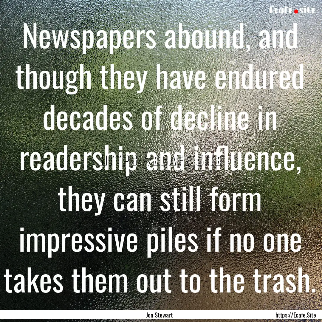 Newspapers abound, and though they have endured.... : Quote by Jon Stewart