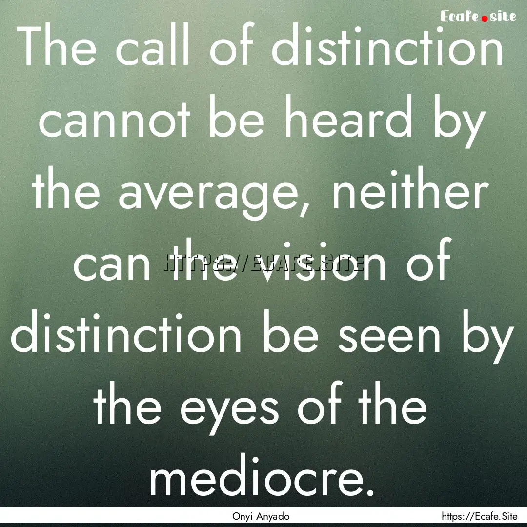 The call of distinction cannot be heard by.... : Quote by Onyi Anyado