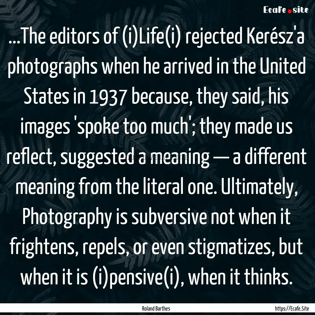 ...The editors of (i)Life(i) rejected Kerész'a.... : Quote by Roland Barthes