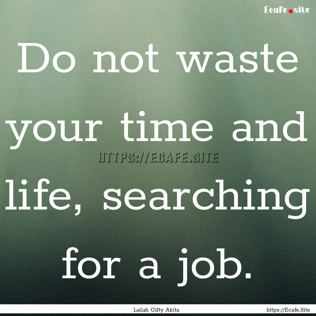 Do not waste your time and life, searching.... : Quote by Lailah Gifty Akita