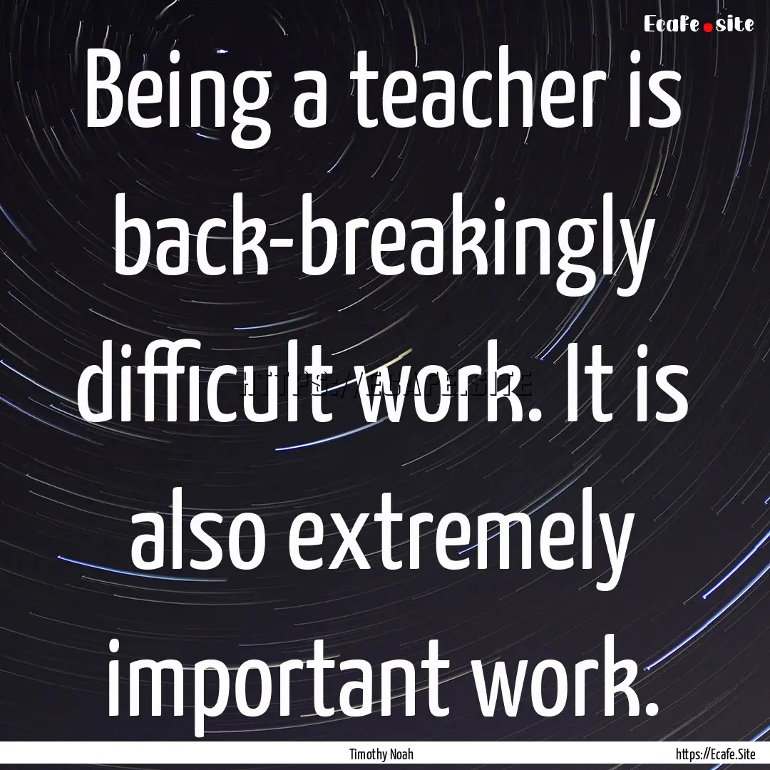 Being a teacher is back-breakingly difficult.... : Quote by Timothy Noah