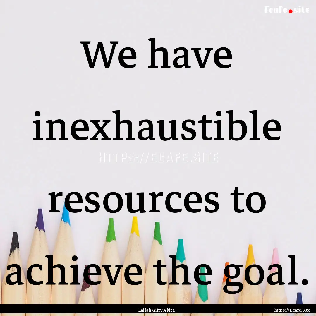 We have inexhaustible resources to achieve.... : Quote by Lailah Gifty Akita