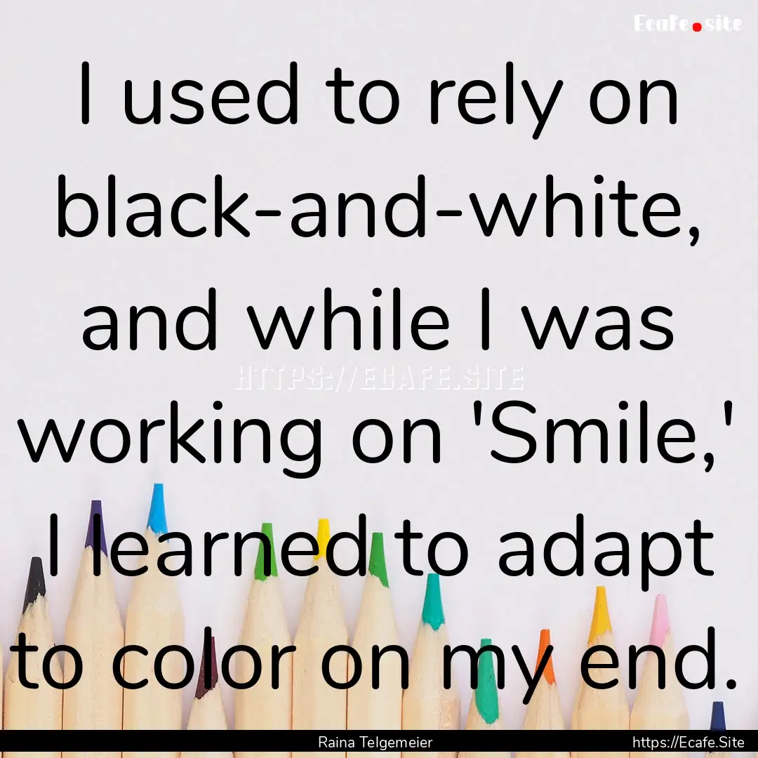 I used to rely on black-and-white, and while.... : Quote by Raina Telgemeier