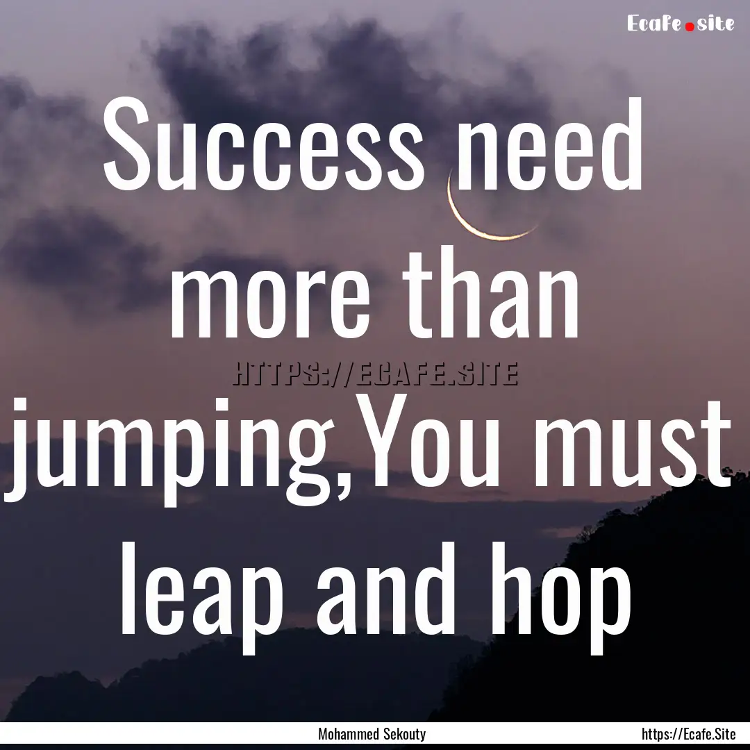 Success need more than jumping,You must leap.... : Quote by Mohammed Sekouty