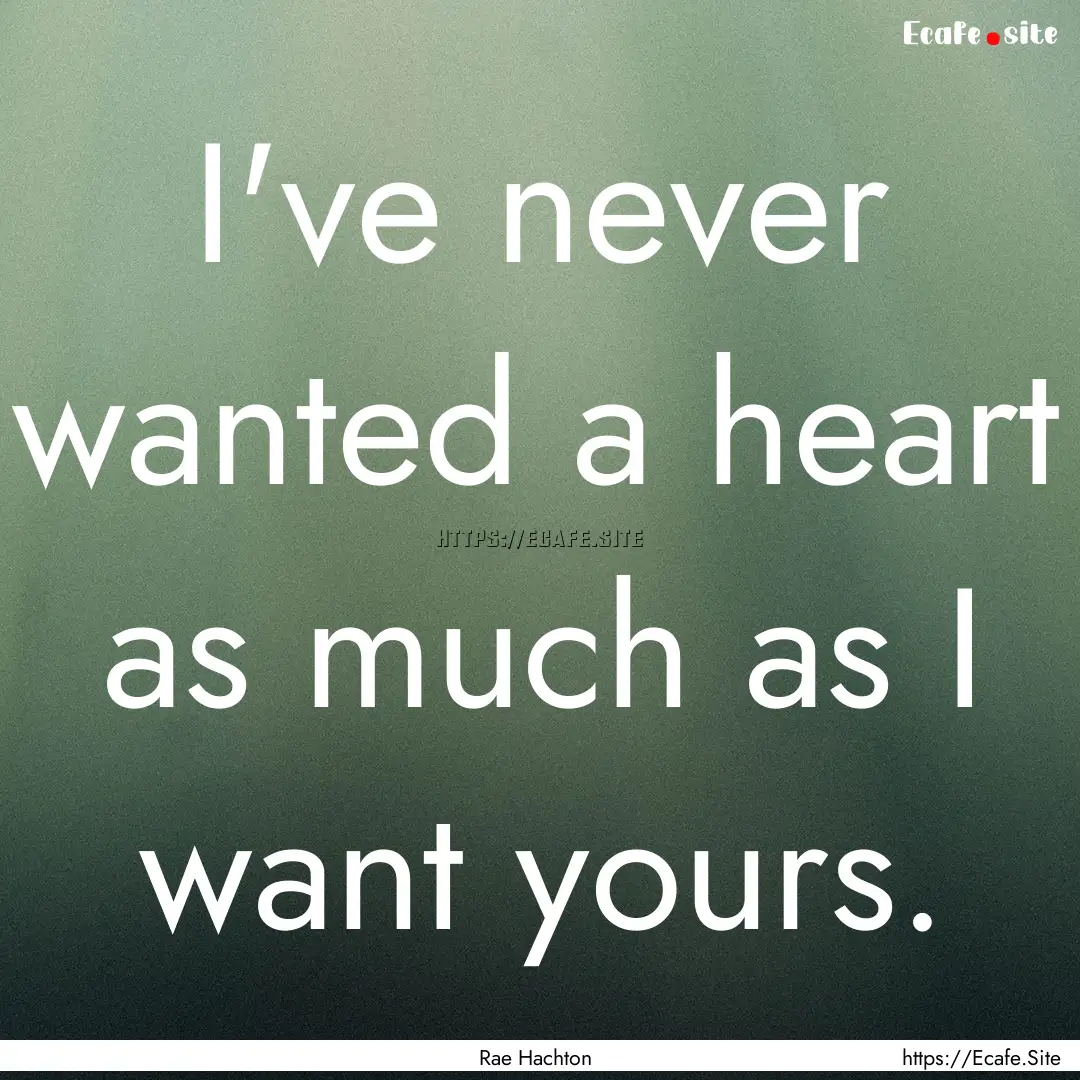 I've never wanted a heart as much as I want.... : Quote by Rae Hachton