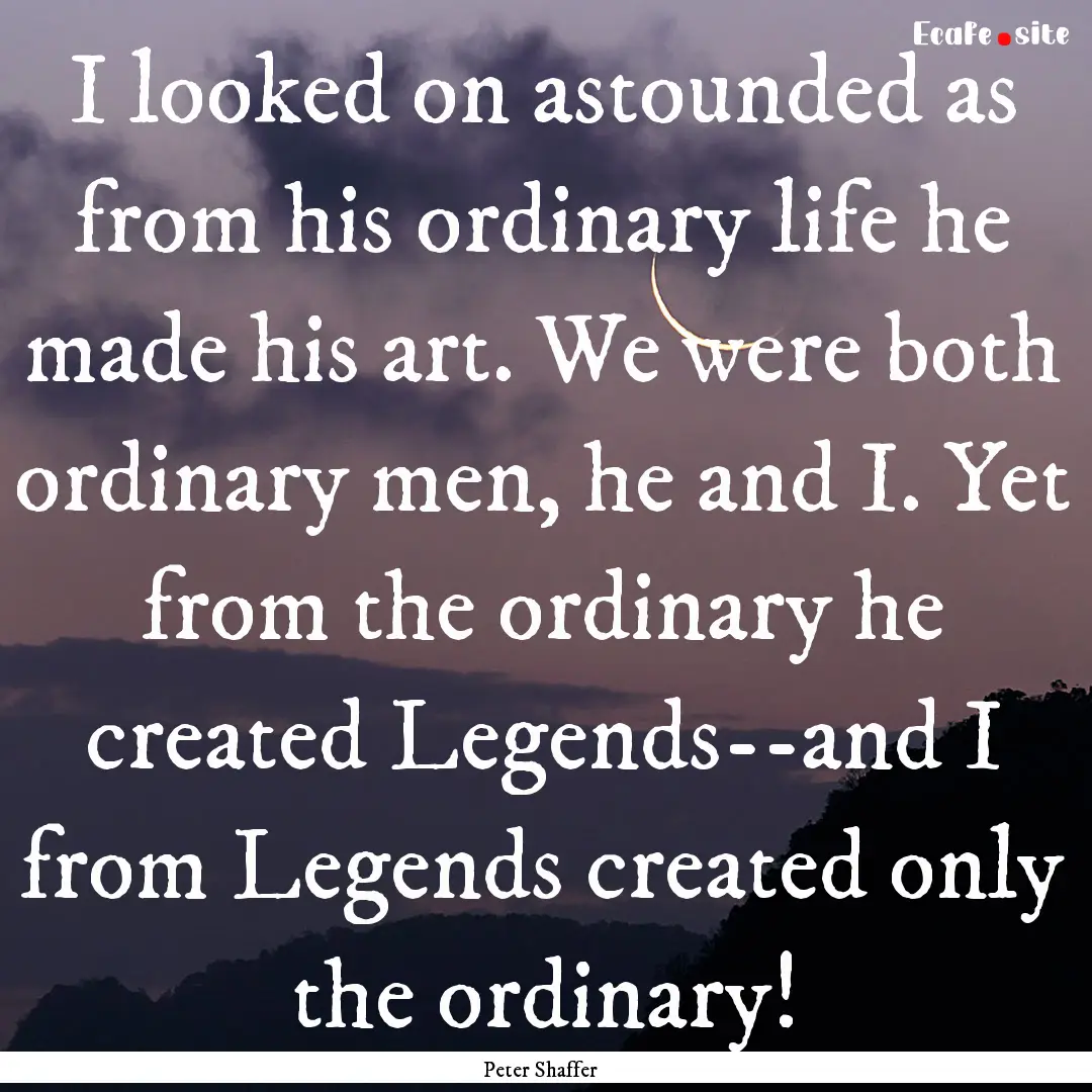 I looked on astounded as from his ordinary.... : Quote by Peter Shaffer