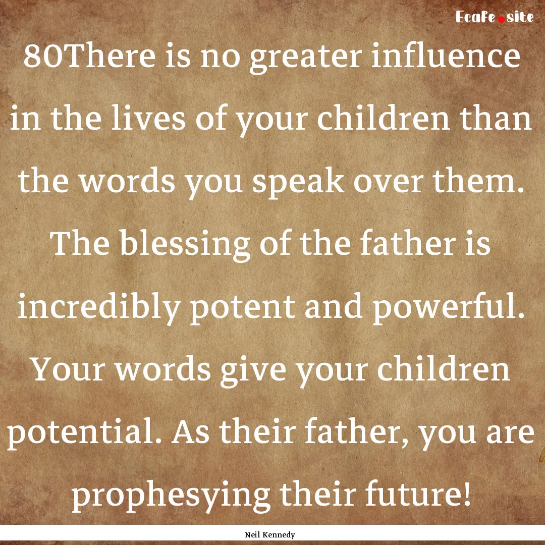 80There is no greater influence in the lives.... : Quote by Neil Kennedy