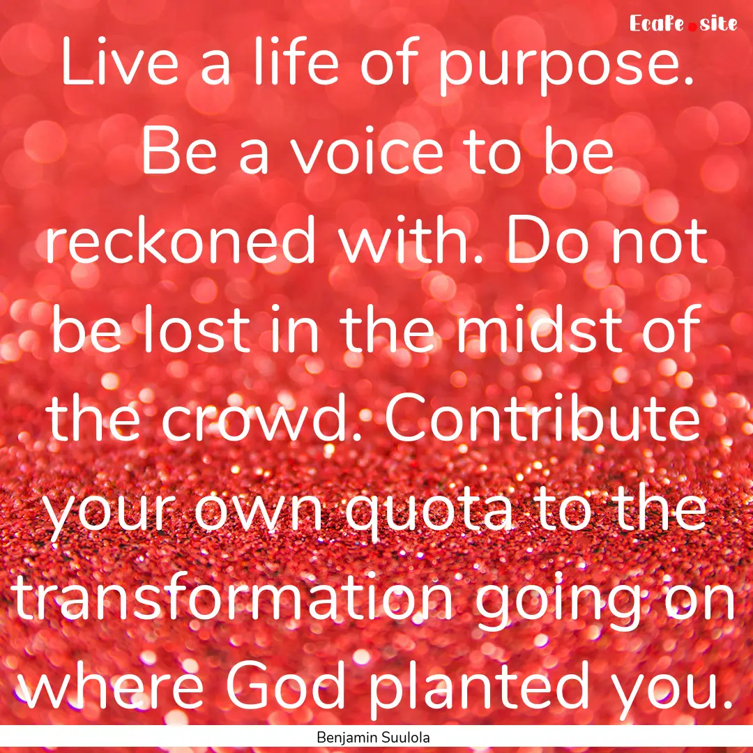 Live a life of purpose. Be a voice to be.... : Quote by Benjamin Suulola