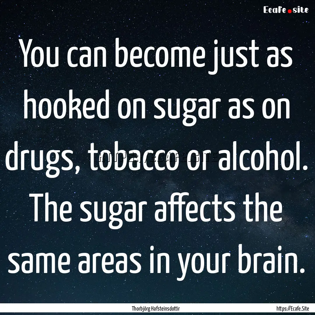 You can become just as hooked on sugar as.... : Quote by Thorbjörg Hafsteinsdottir