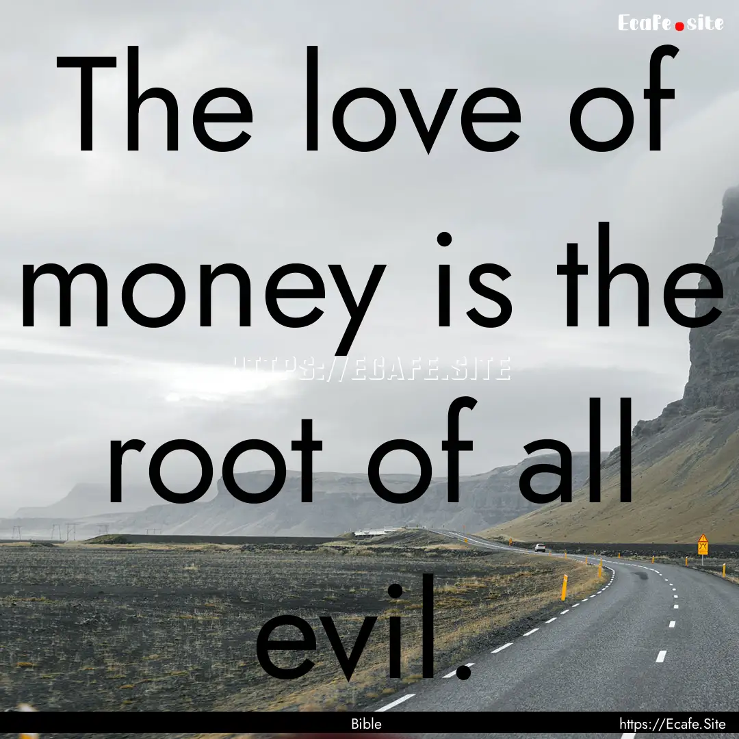 The love of money is the root of all evil..... : Quote by Bible