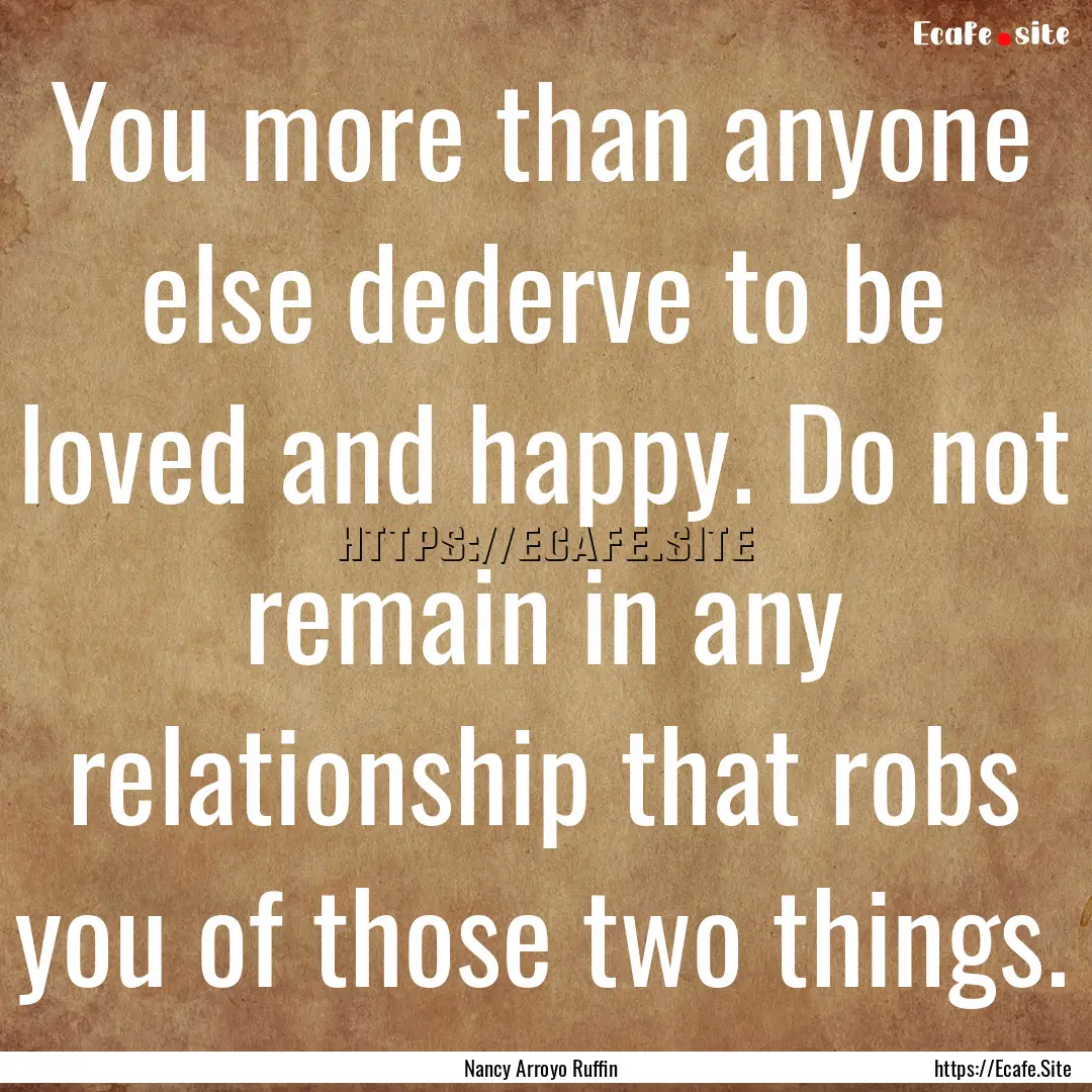 You more than anyone else dederve to be loved.... : Quote by Nancy Arroyo Ruffin