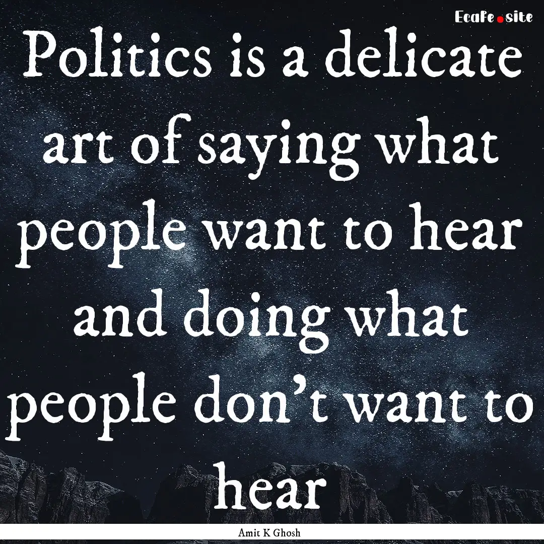 Politics is a delicate art of saying what.... : Quote by Amit K Ghosh