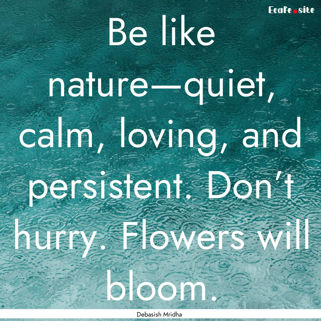 Be like nature—quiet, calm, loving, and.... : Quote by Debasish Mridha