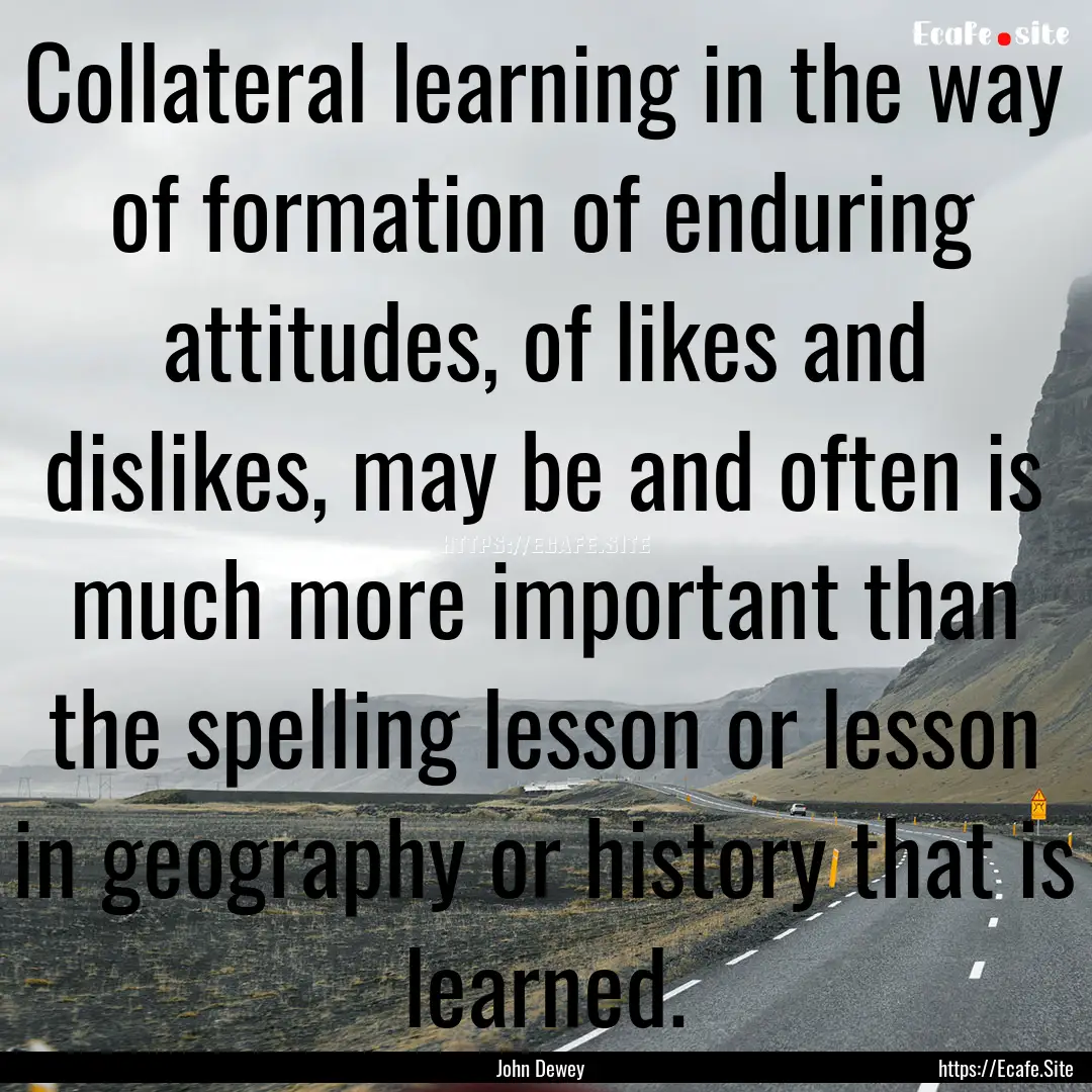 Collateral learning in the way of formation.... : Quote by John Dewey