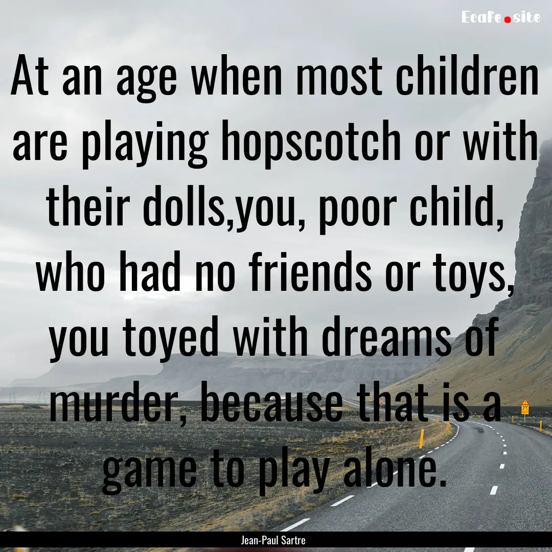 At an age when most children are playing.... : Quote by Jean-Paul Sartre