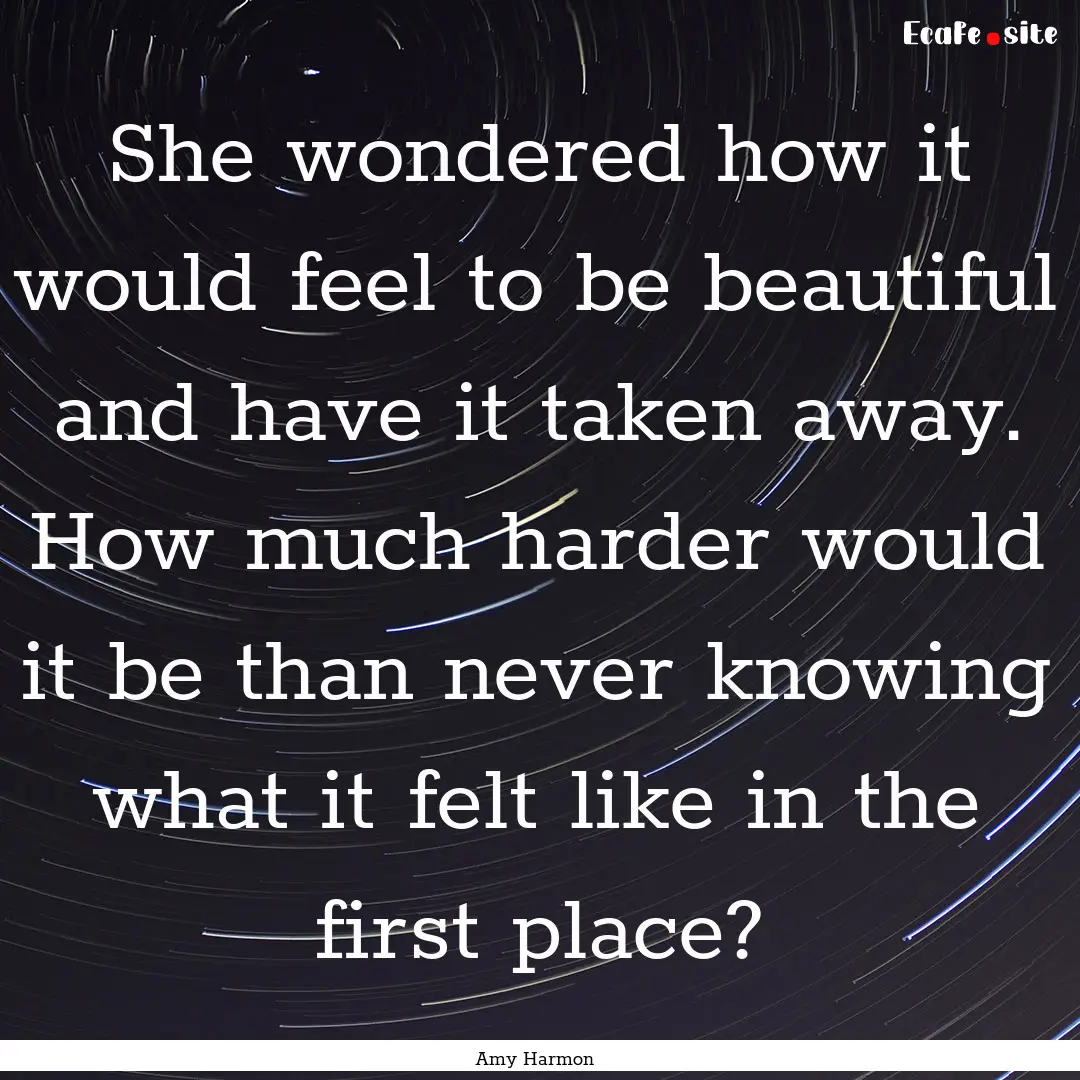 She wondered how it would feel to be beautiful.... : Quote by Amy Harmon