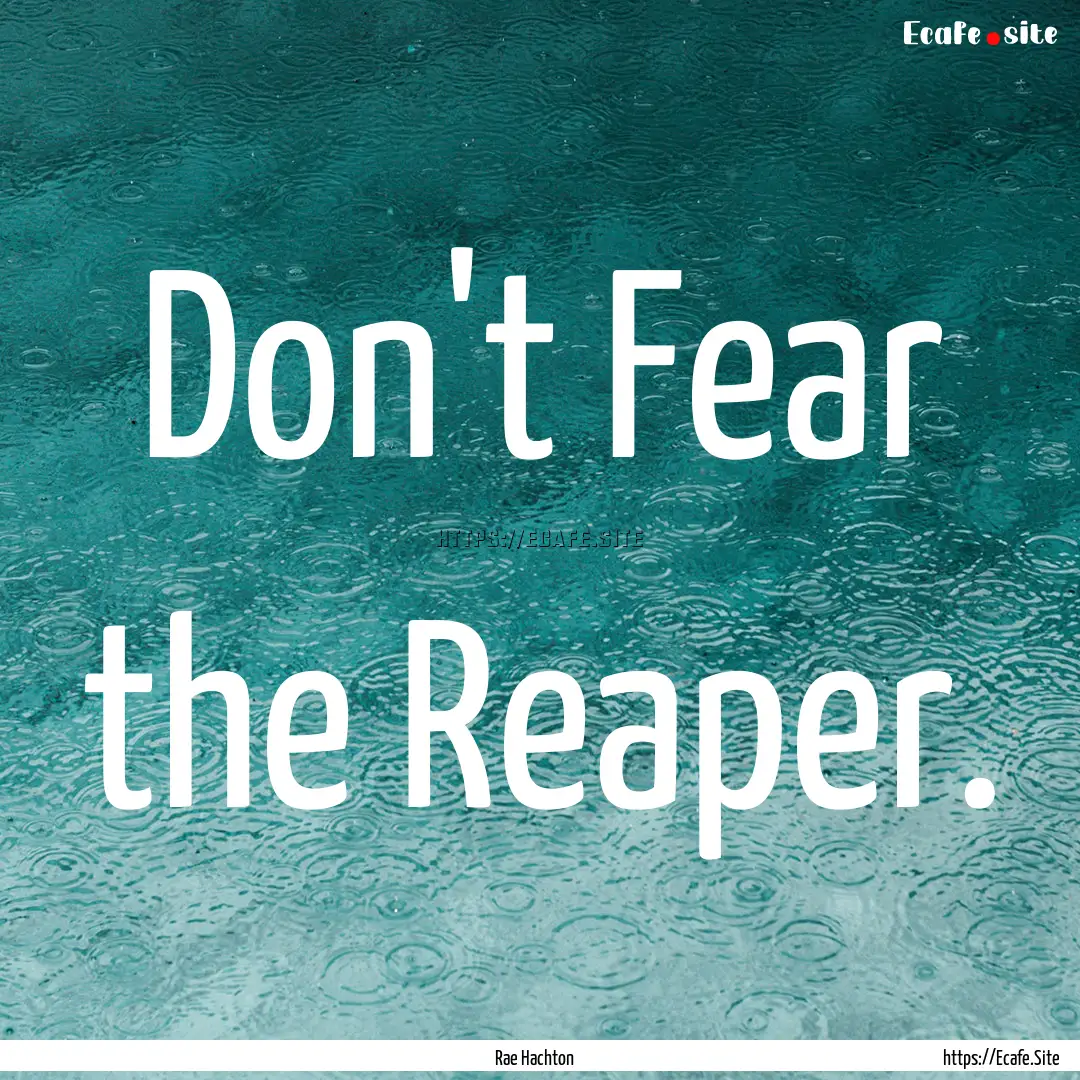 Don't Fear the Reaper. : Quote by Rae Hachton