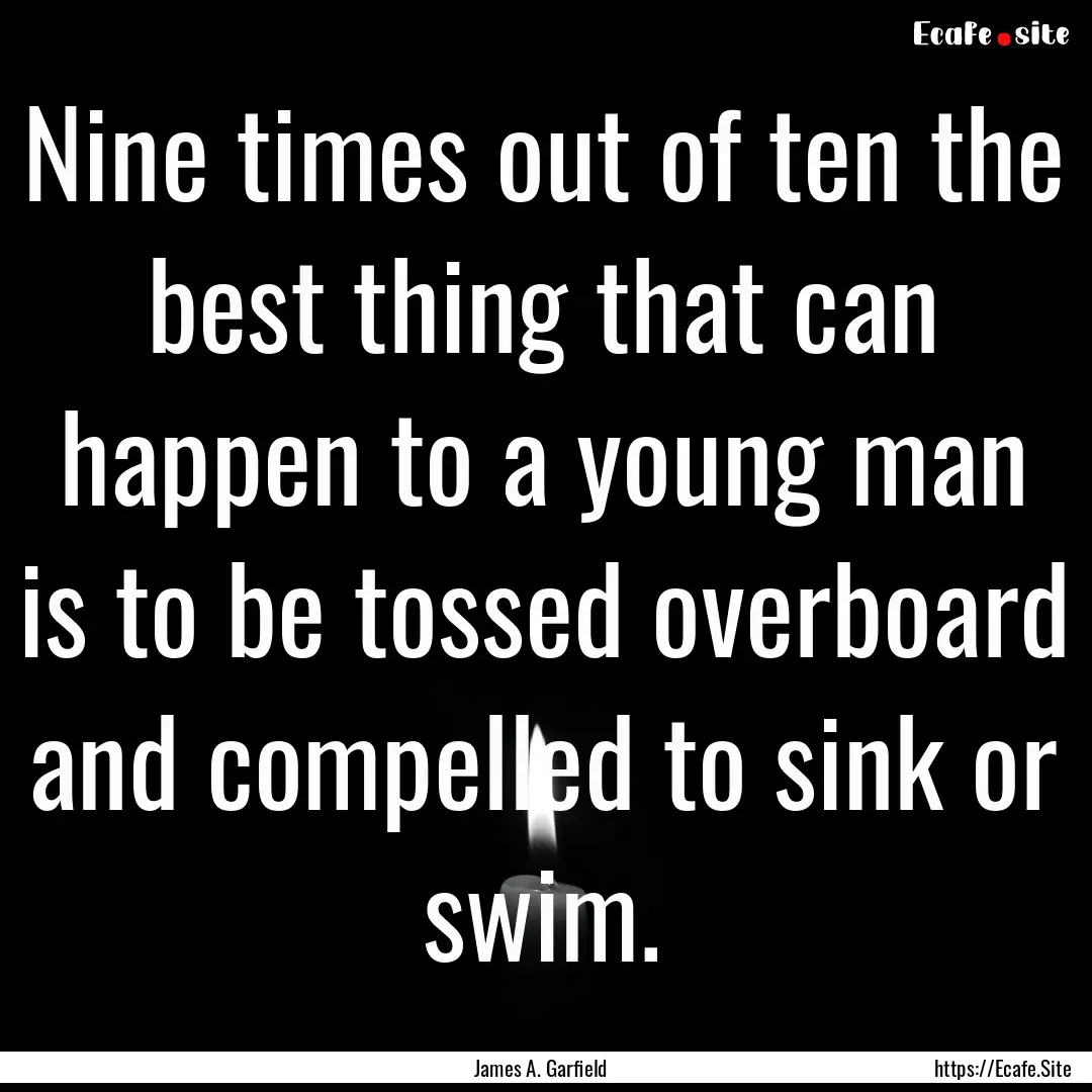 Nine times out of ten the best thing that.... : Quote by James A. Garfield