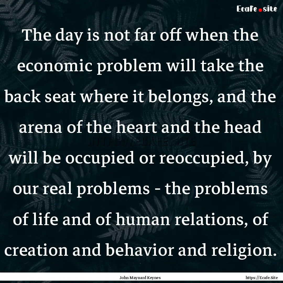 The day is not far off when the economic.... : Quote by John Maynard Keynes