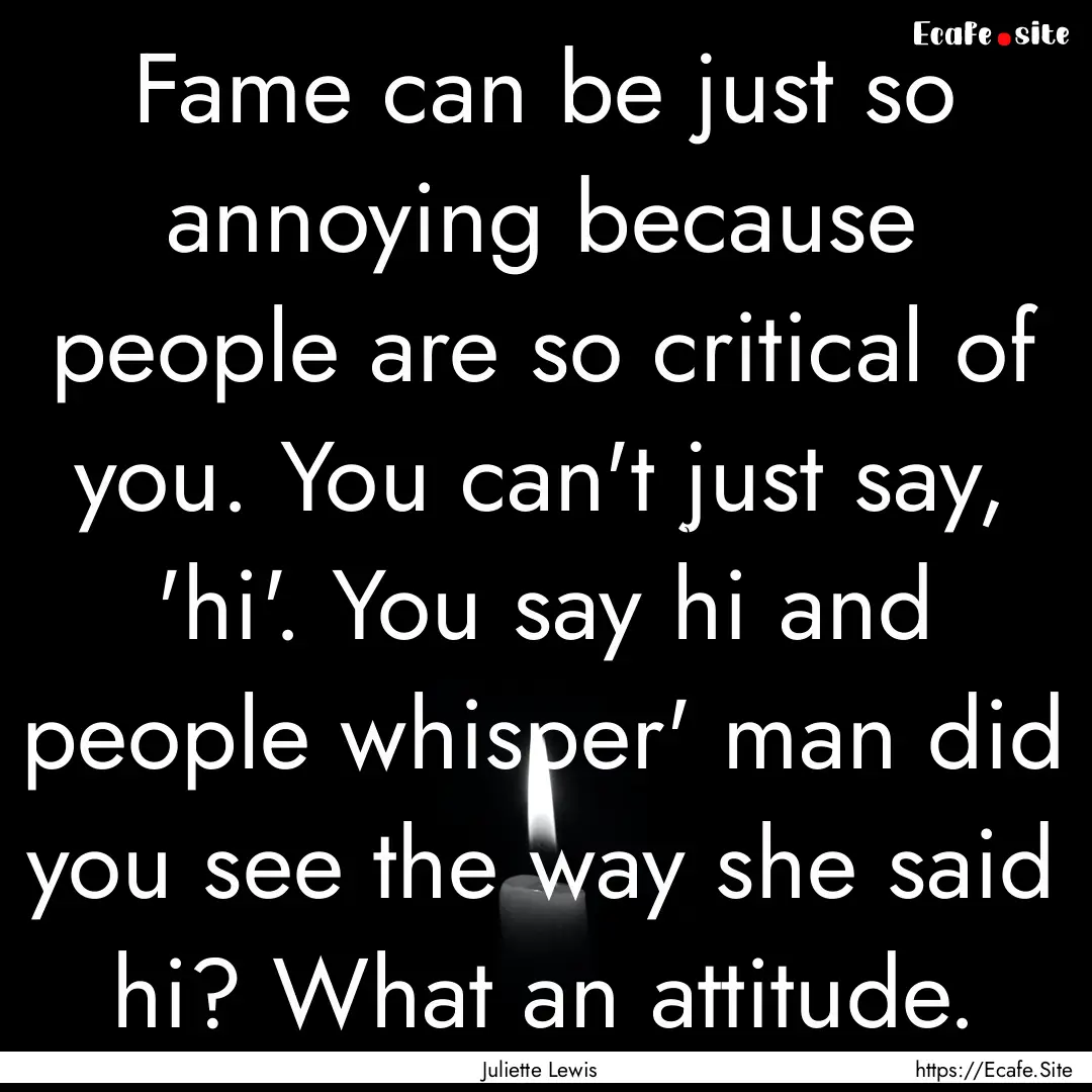 Fame can be just so annoying because people.... : Quote by Juliette Lewis