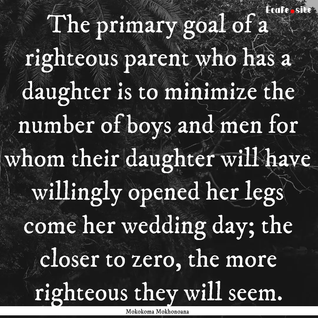 The primary goal of a righteous parent who.... : Quote by Mokokoma Mokhonoana