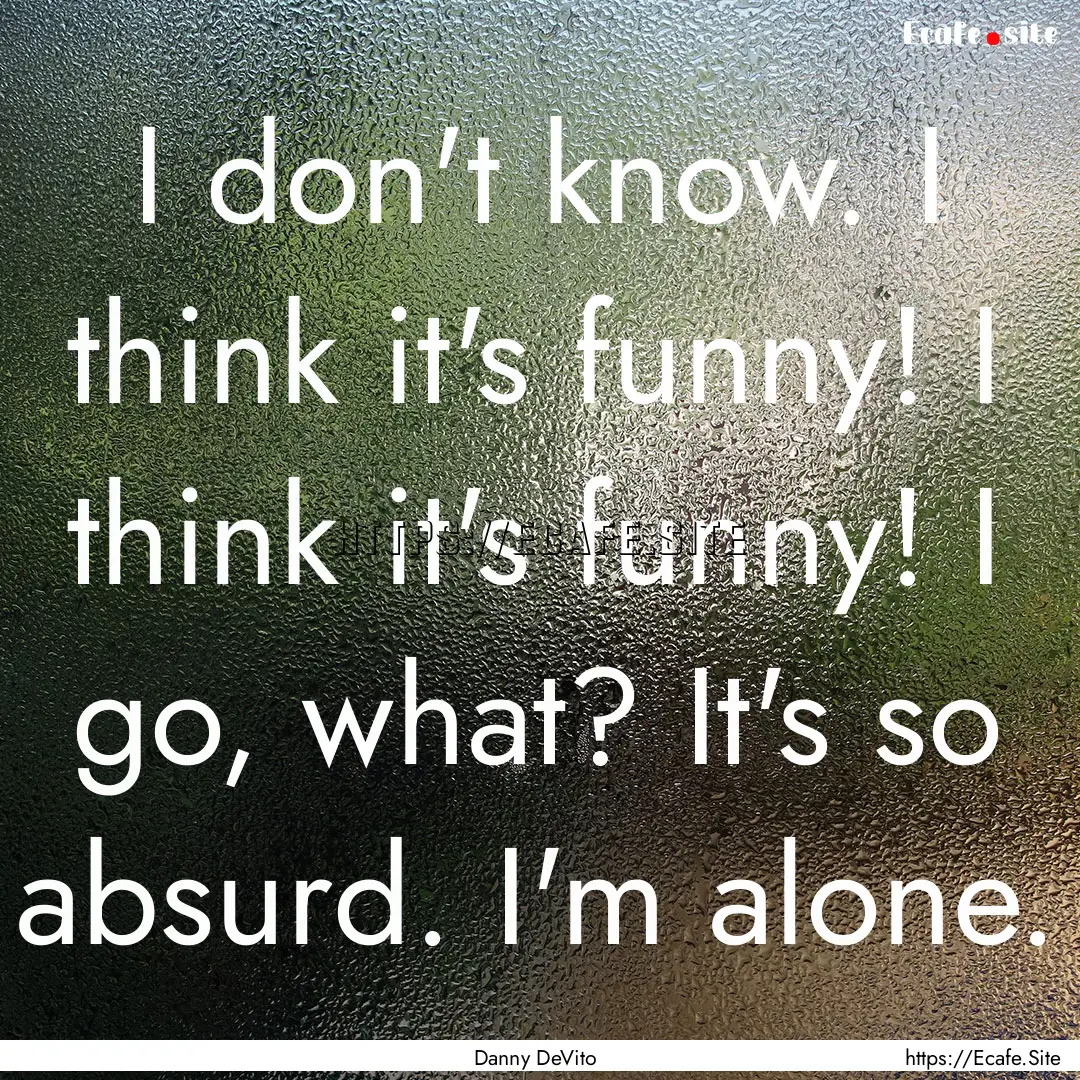 I don't know. I think it's funny! I think.... : Quote by Danny DeVito