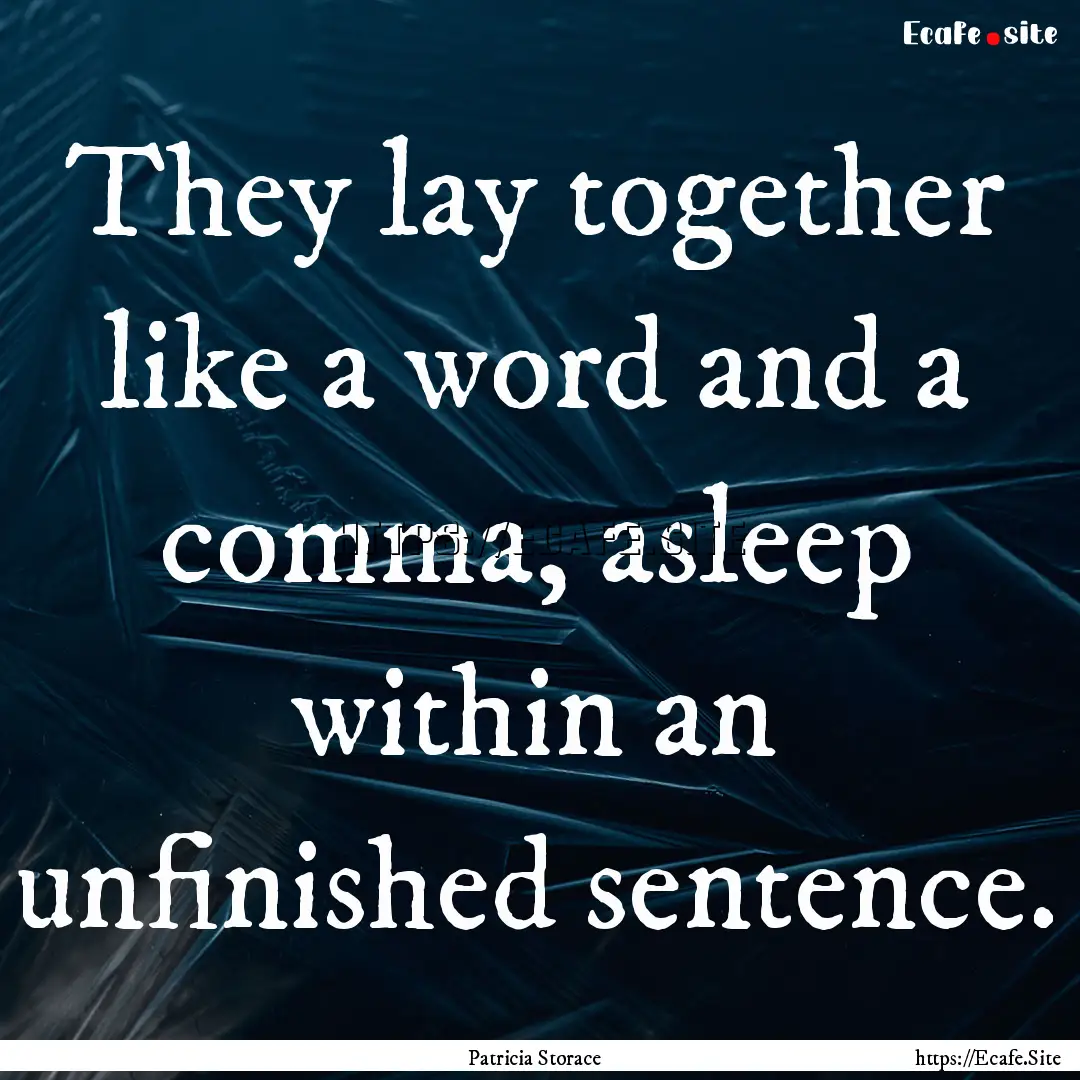 They lay together like a word and a comma,.... : Quote by Patricia Storace